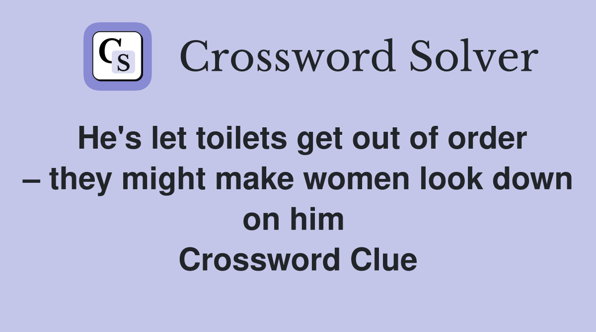 He's let toilets get out of order – they might make women look down on him  Crossword Clue