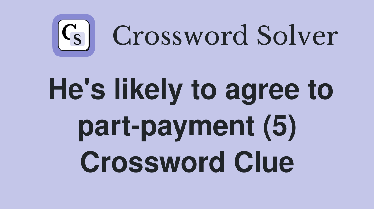 He's likely to agree to part-payment (5) Crossword Clue