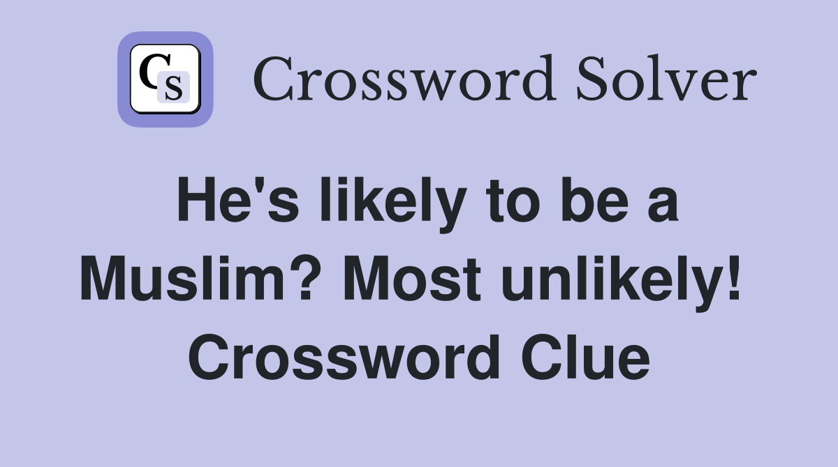 He's likely to be a Muslim? Most unlikely!  Crossword Clue