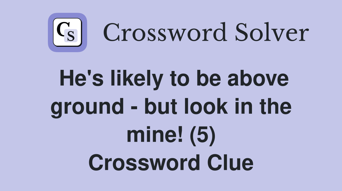 He's likely to be above ground - but look in the mine! (5) Crossword Clue