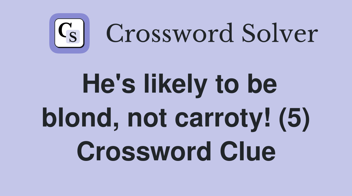 He's likely to be blond, not carroty! (5) Crossword Clue