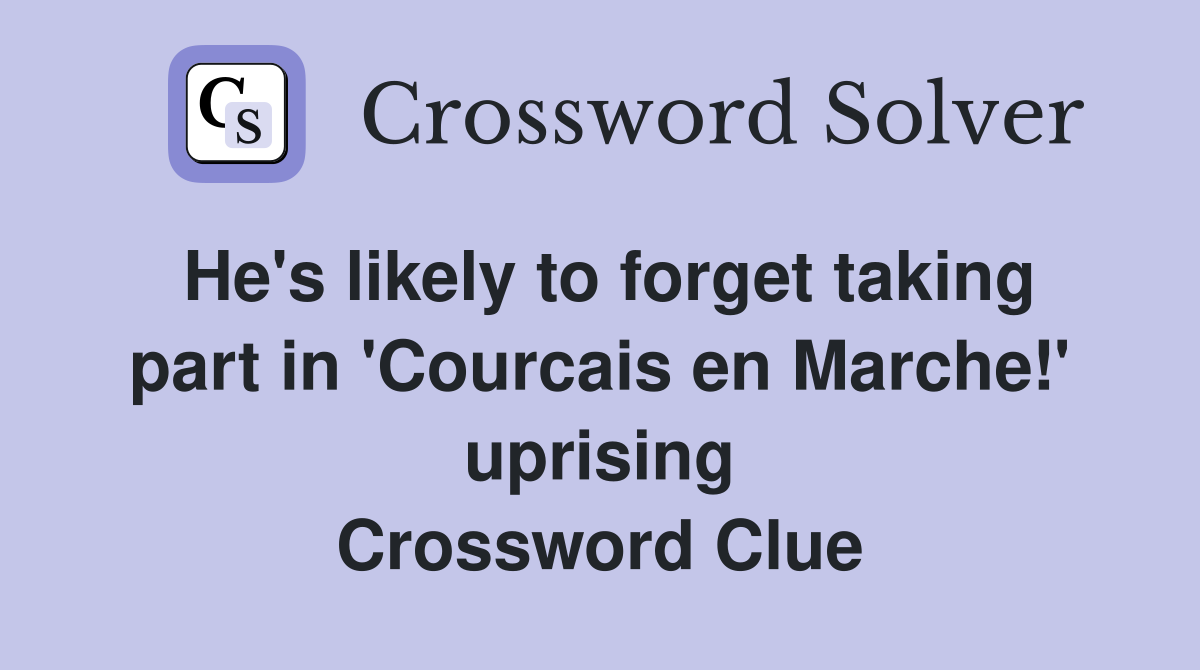 He's likely to forget taking part in 'Courcais en Marche!' uprising Crossword Clue