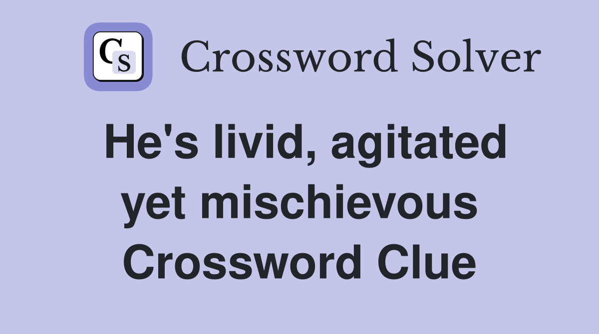 He's livid, agitated yet mischievous Crossword Clue