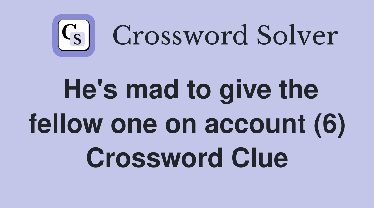He's mad to give the fellow one on account (6) Crossword Clue