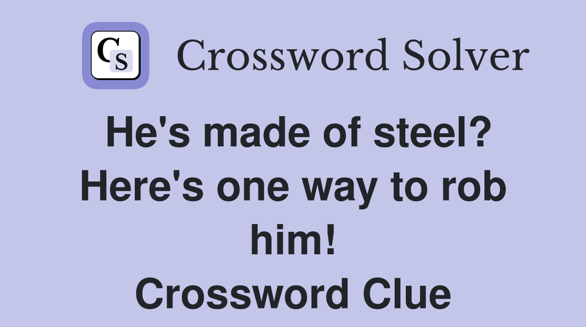 He's made of steel? Here's one way to rob him! Crossword Clue