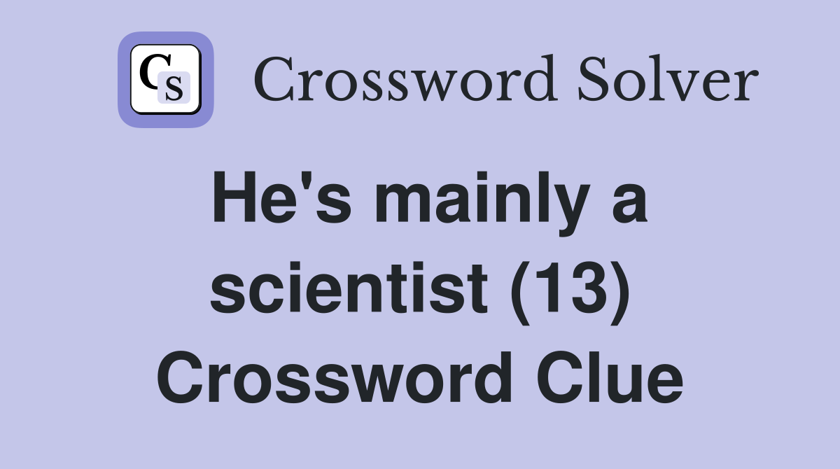 He's mainly a scientist (13) Crossword Clue