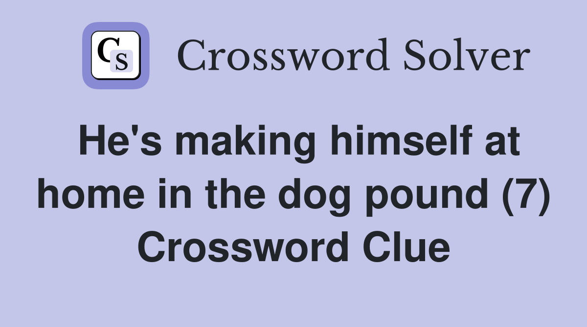 He's making himself at home in the dog pound (7) Crossword Clue