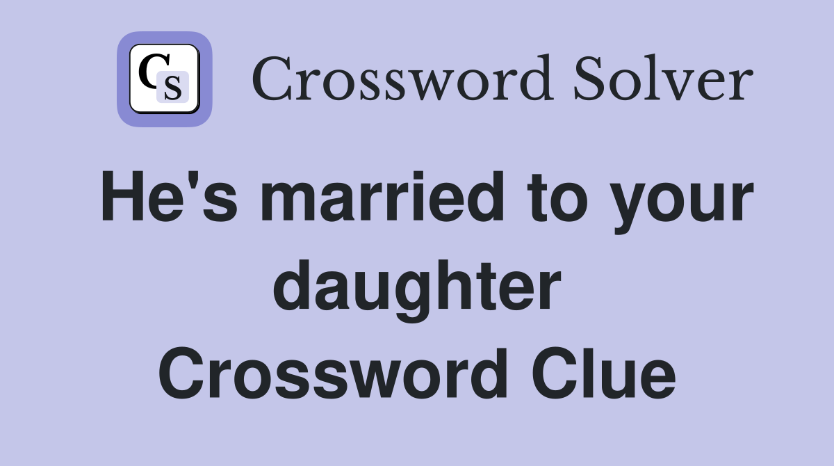He's married to your daughter Crossword Clue