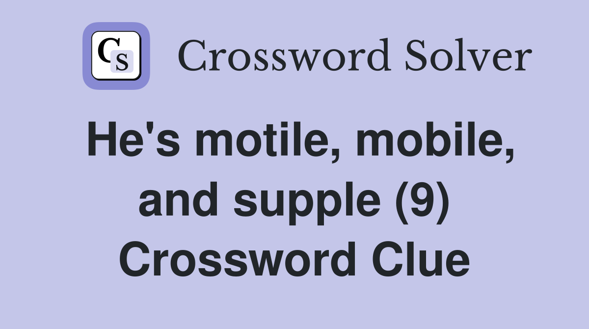 He's motile, mobile, and supple (9) Crossword Clue