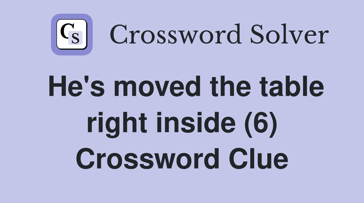 He's moved the table right inside (6) Crossword Clue