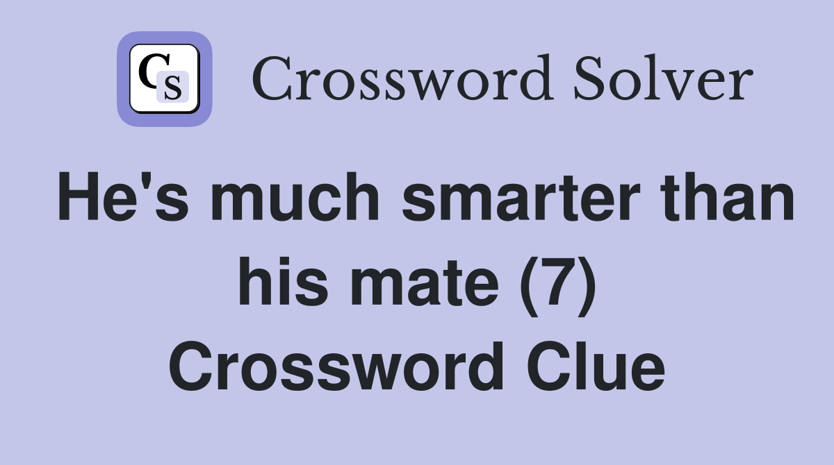 He's much smarter than his mate (7) Crossword Clue