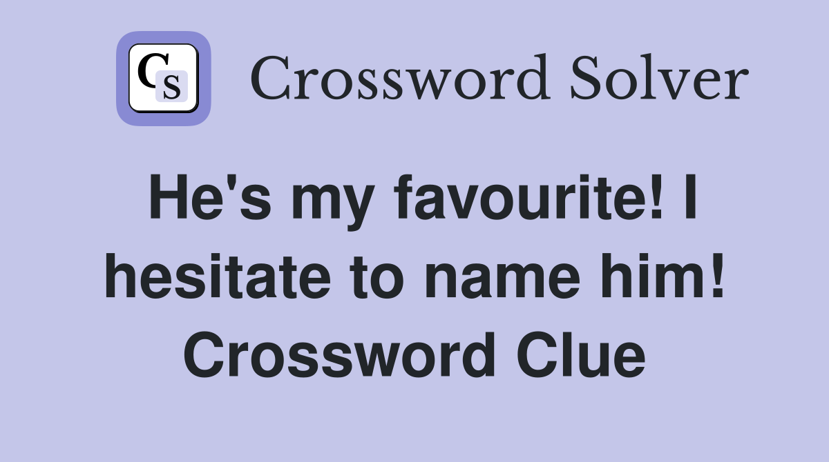 He's my favourite! I hesitate to name him! Crossword Clue