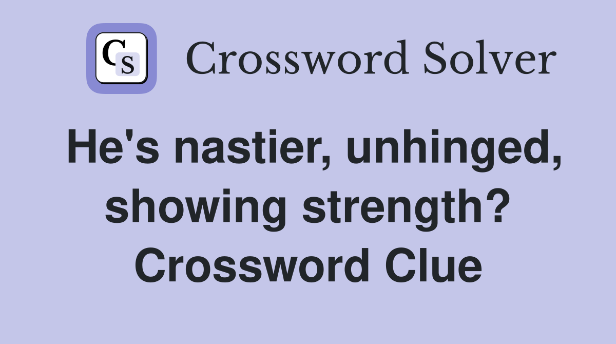 He's nastier, unhinged, showing strength? Crossword Clue