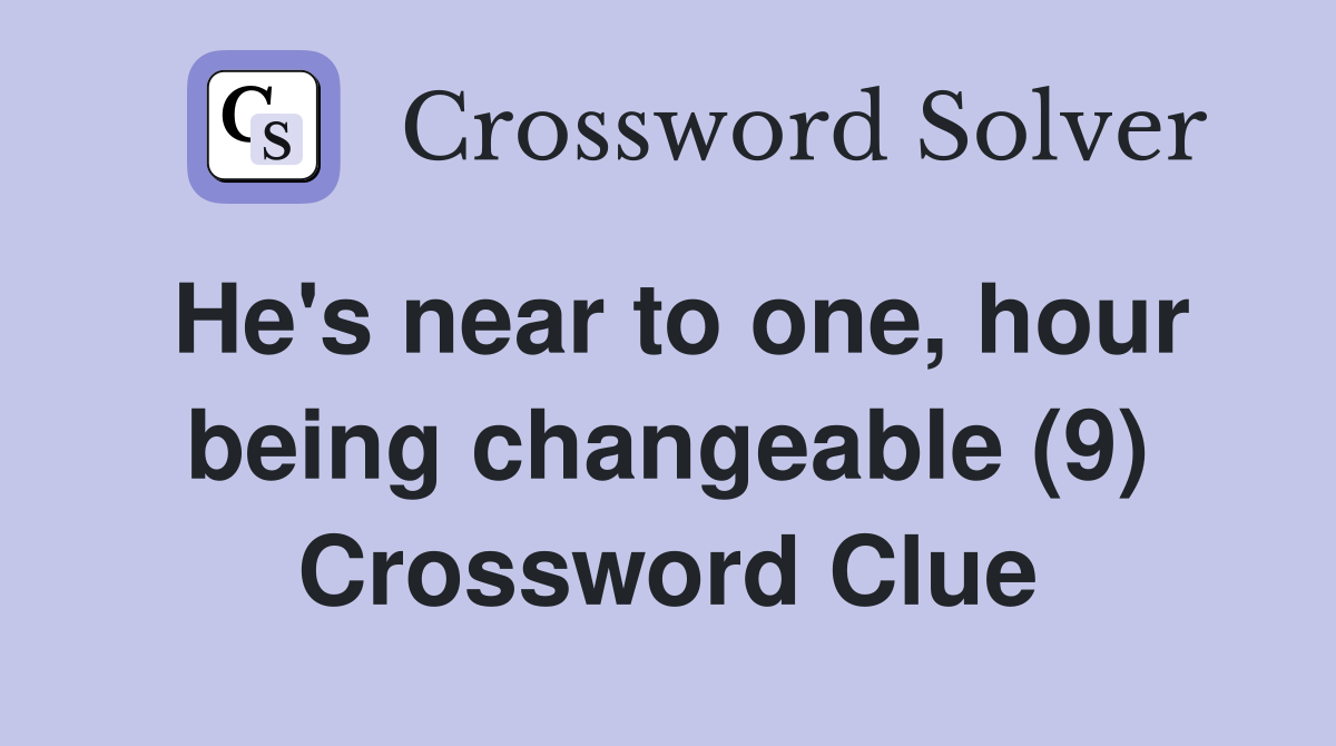 He's near to one, hour being changeable (9) Crossword Clue