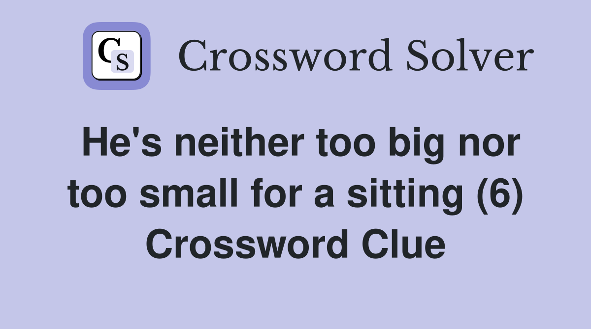 He's neither too big nor too small for a sitting (6) Crossword Clue
