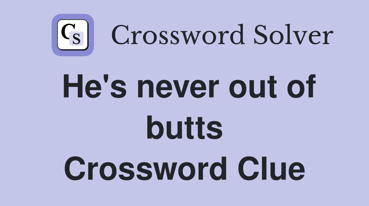 He's never out of butts Crossword Clue
