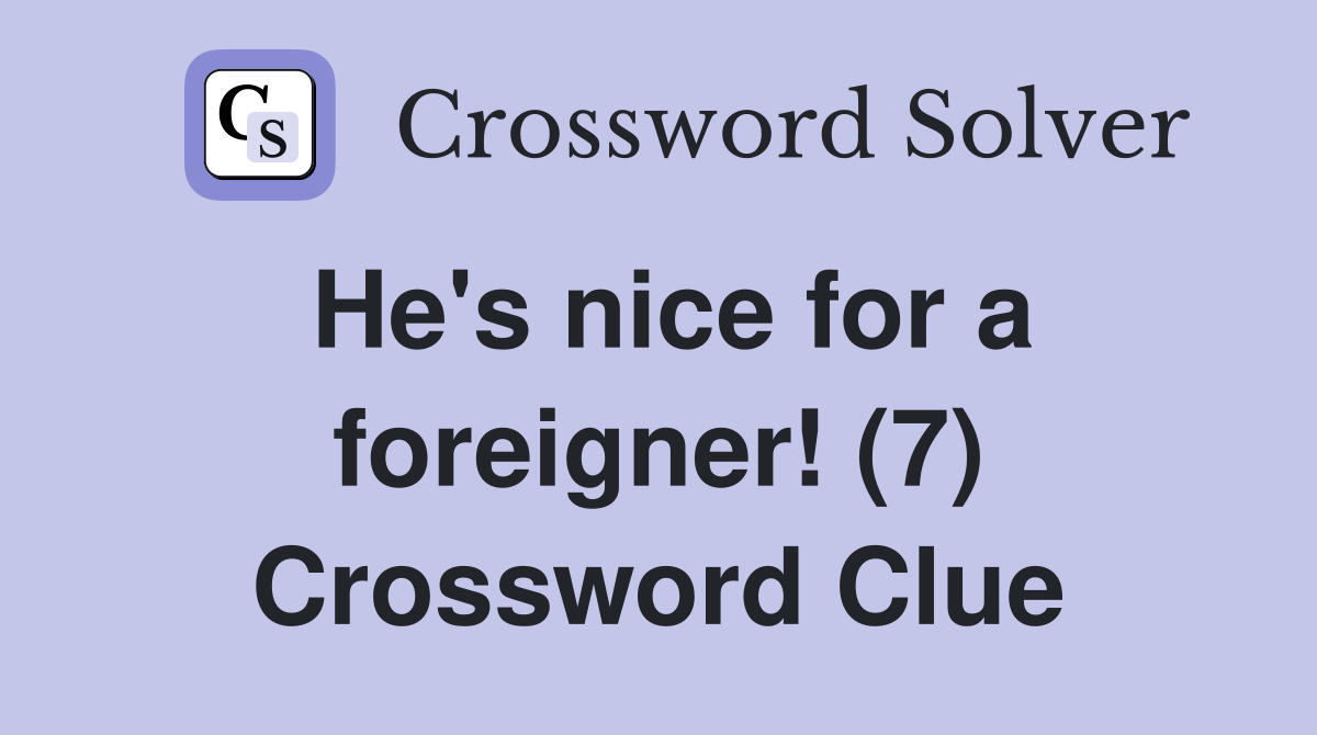 He's nice for a foreigner! (7) Crossword Clue