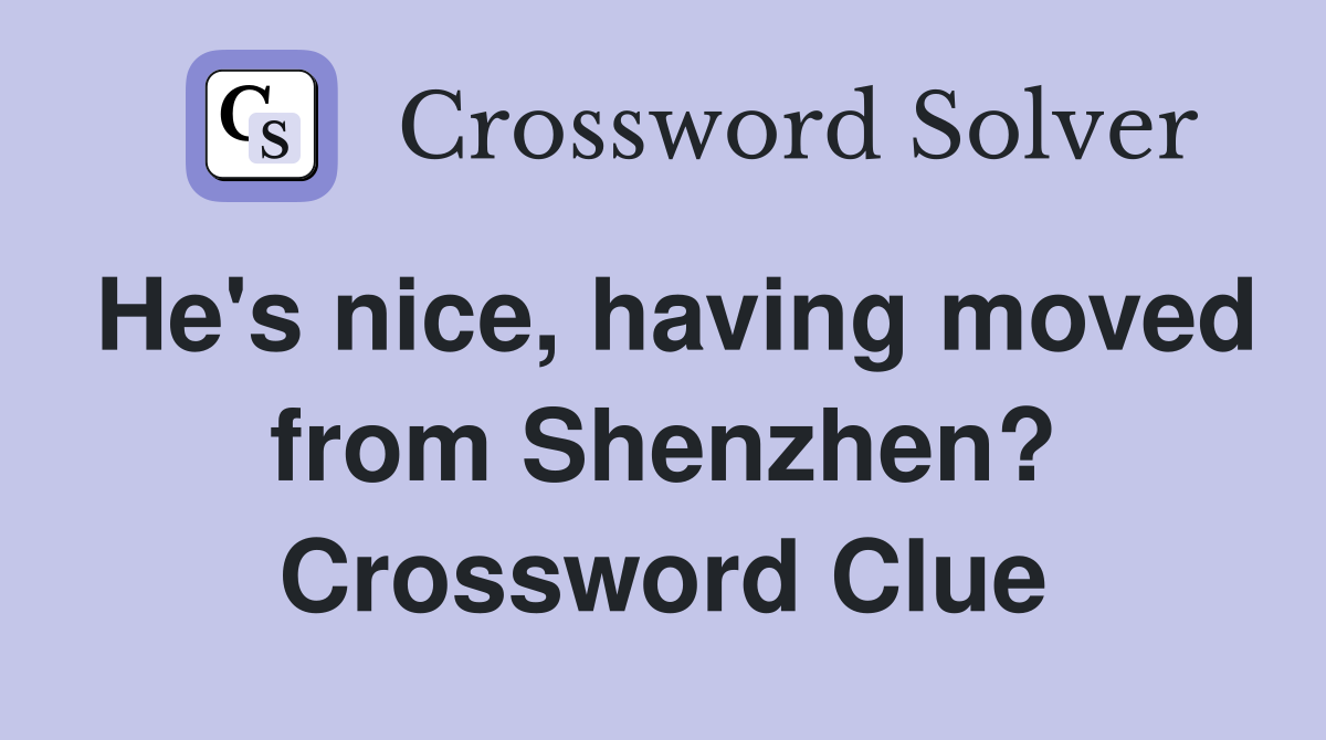 He's nice, having moved from Shenzhen? Crossword Clue