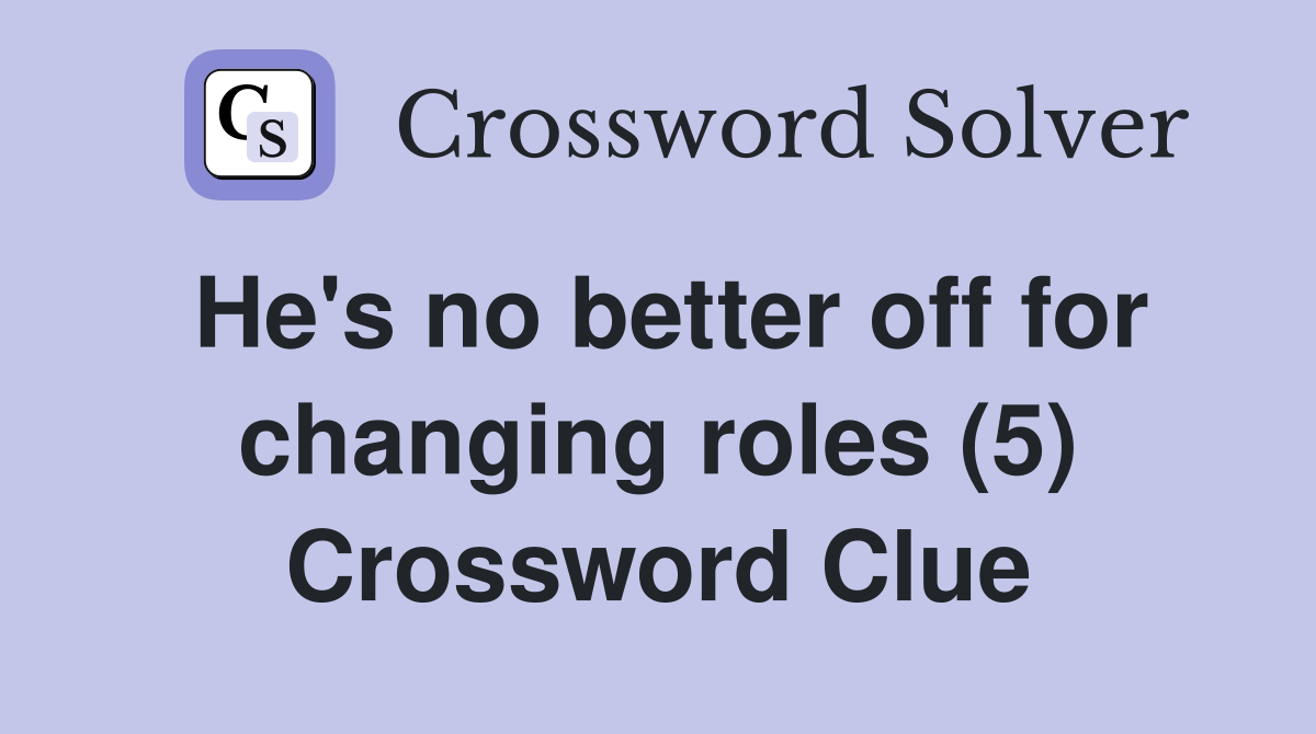 He's no better off for changing roles (5) Crossword Clue