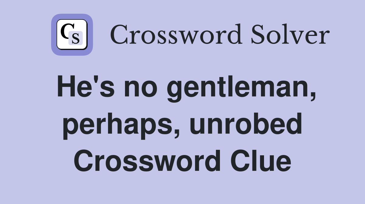 He's no gentleman, perhaps, unrobed Crossword Clue