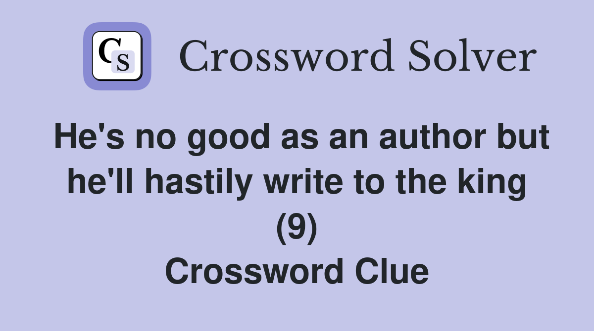 He's no good as an author but he'll hastily write to the king (9) Crossword Clue