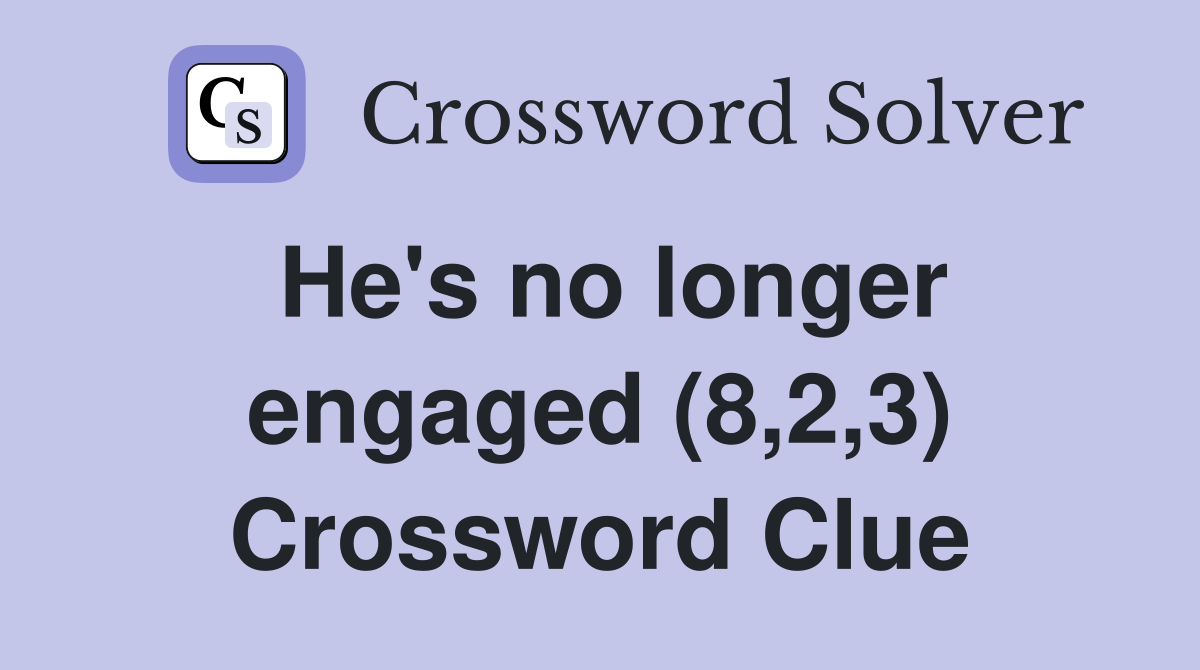 He's no longer engaged (8,2,3) Crossword Clue