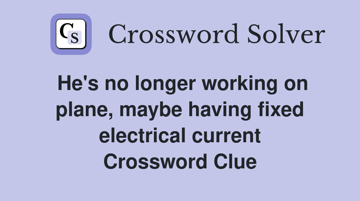 He's no longer working on plane, maybe having fixed electrical current Crossword Clue