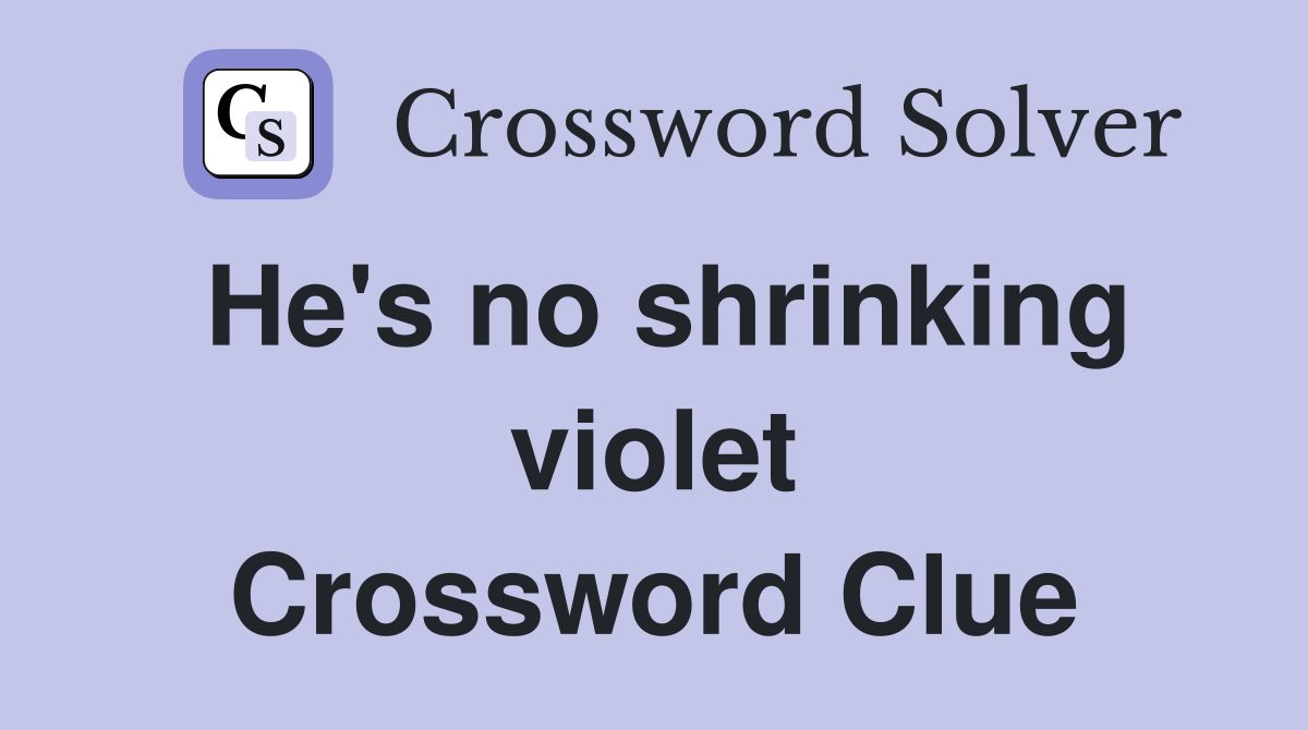 He's no shrinking violet Crossword Clue