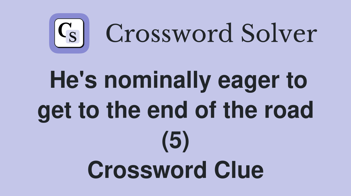 He's nominally eager to get to the end of the road (5) Crossword Clue