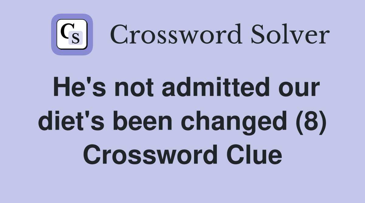 He's not admitted our diet's been changed (8) Crossword Clue
