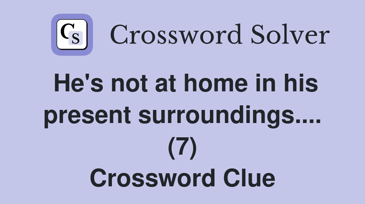 He's not at home in his present surroundings.... (7) Crossword Clue