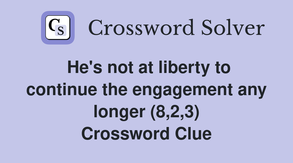 He's not at liberty to continue the engagement any longer (8,2,3) Crossword Clue