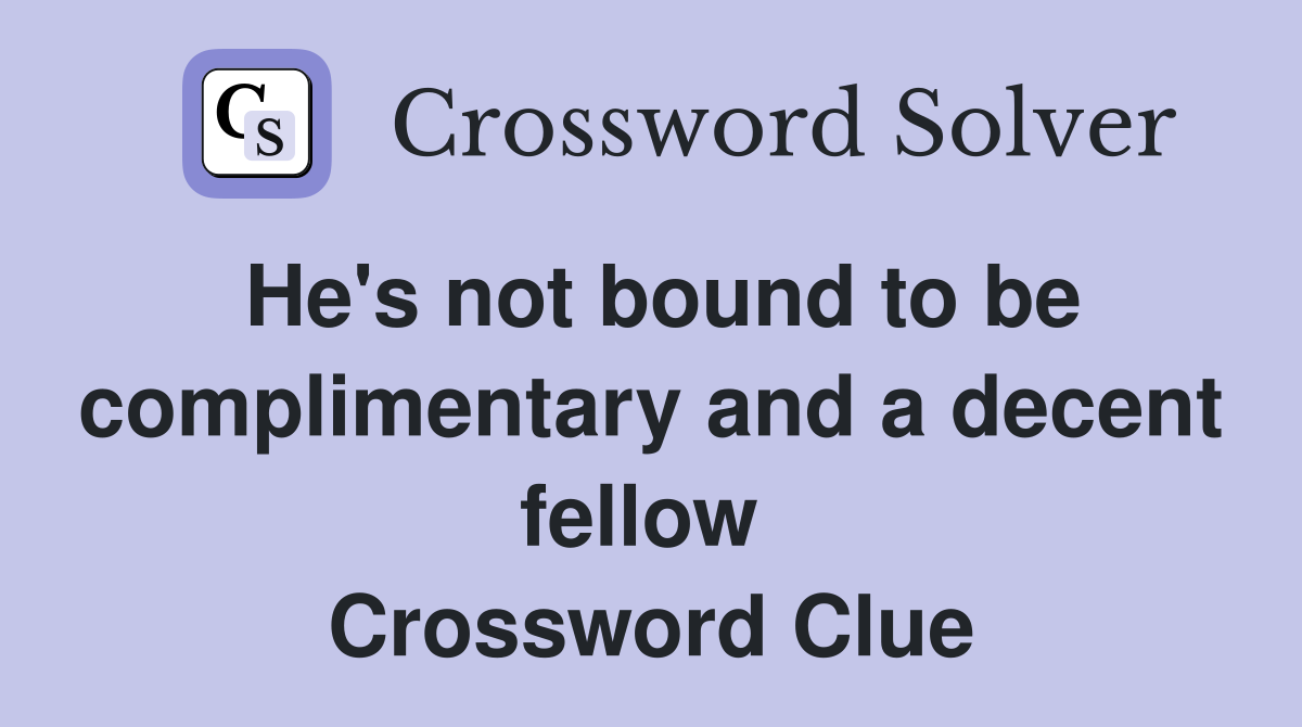 He's not bound to be complimentary and a decent fellow  Crossword Clue