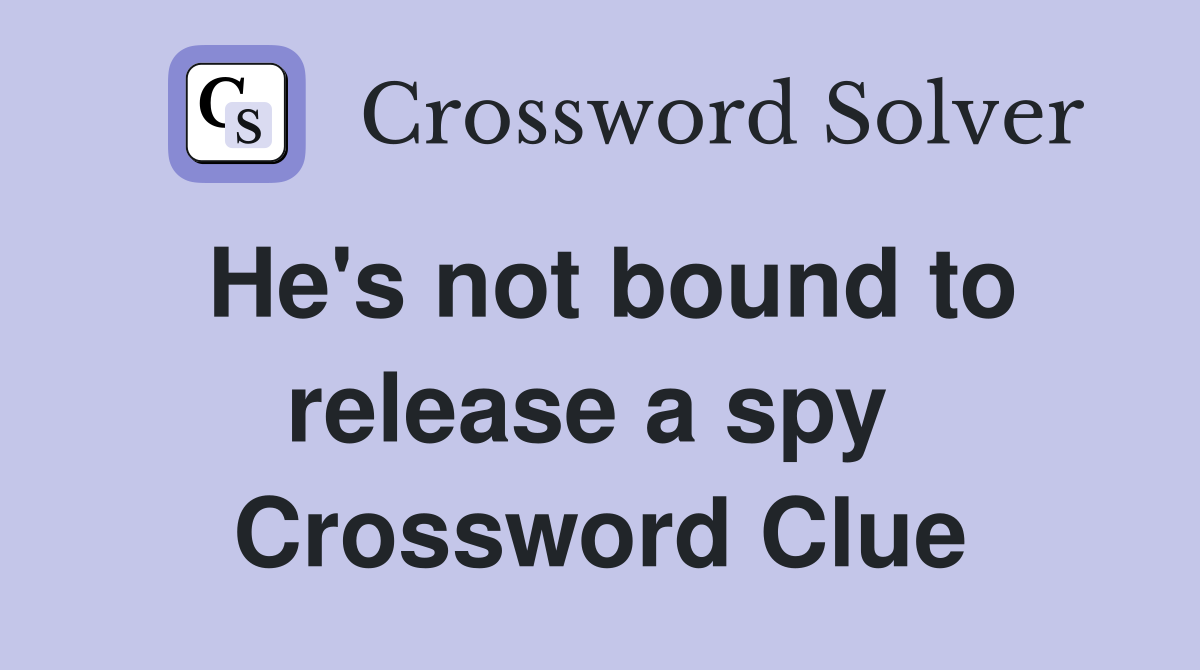He's not bound to release a spy  Crossword Clue