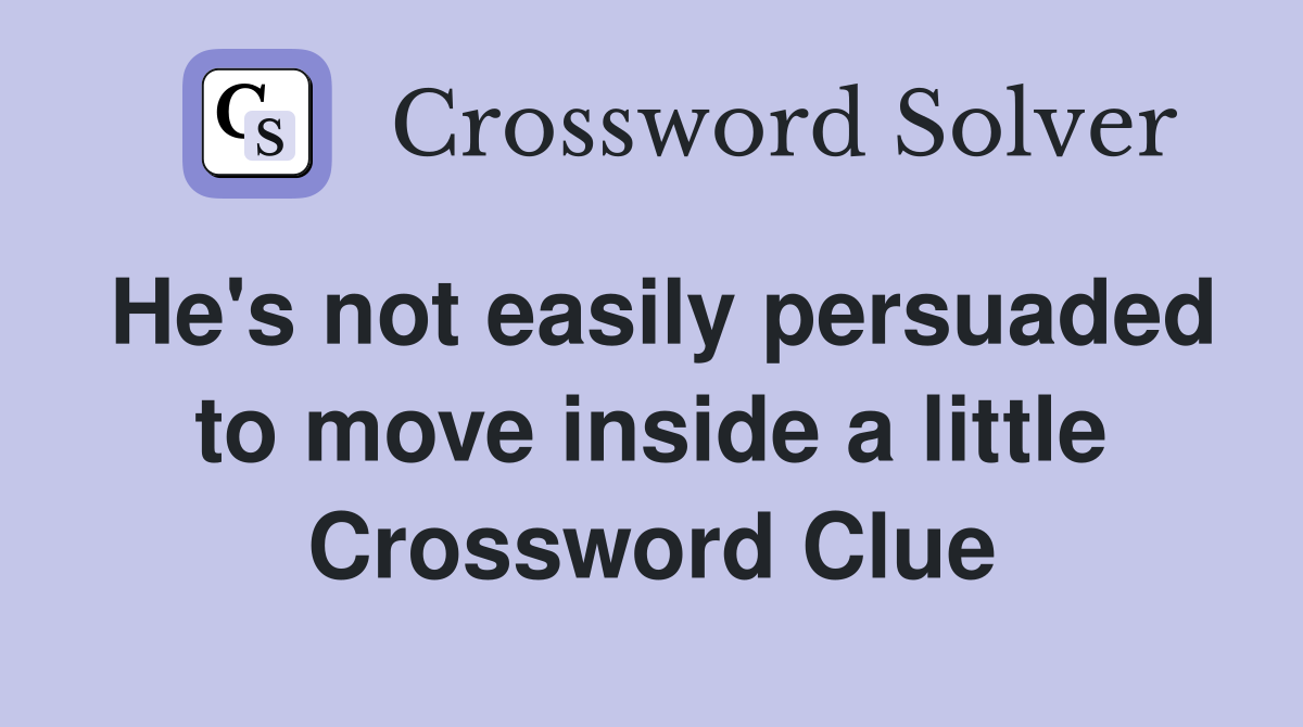 He's not easily persuaded to move inside a little Crossword Clue
