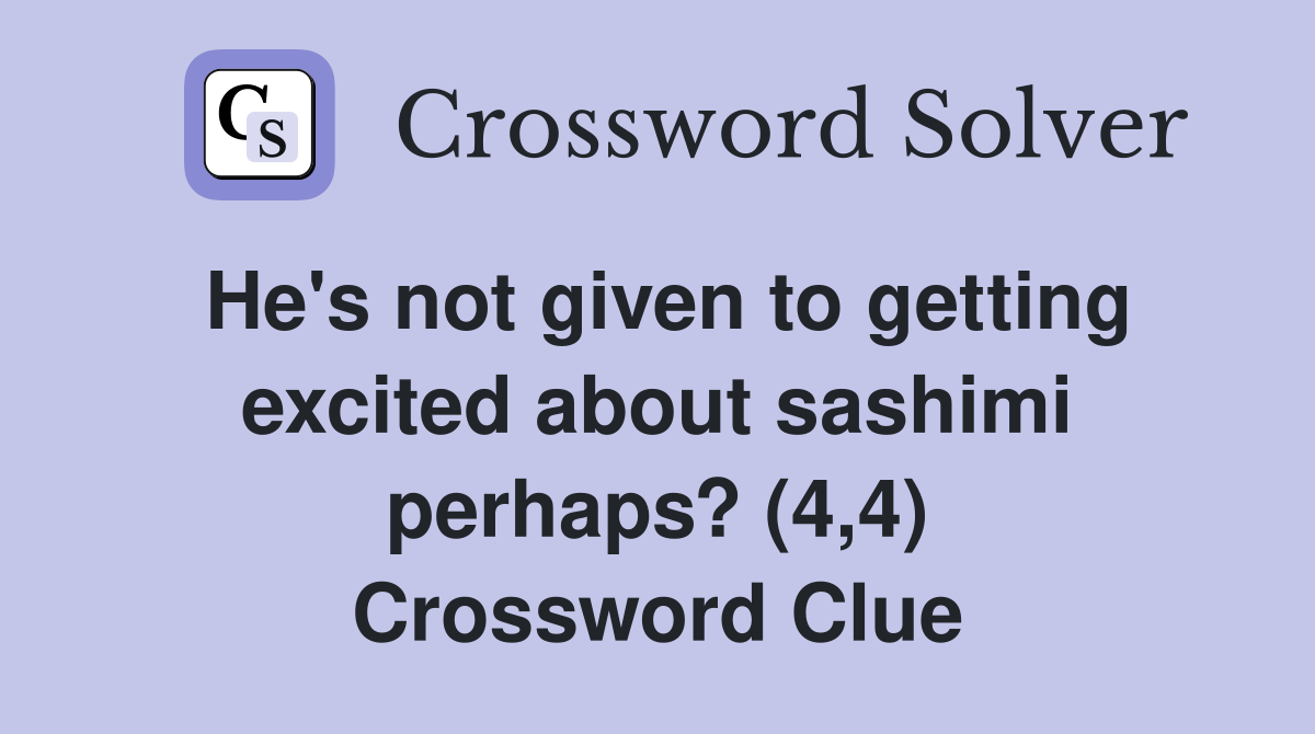 He's not given to getting excited about sashimi perhaps? (4,4) Crossword Clue