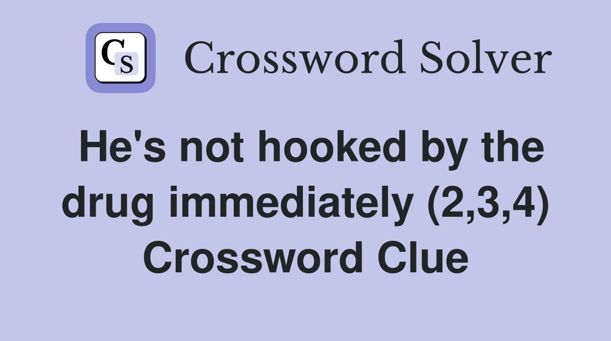 He's not hooked by the drug immediately (2,3,4) Crossword Clue