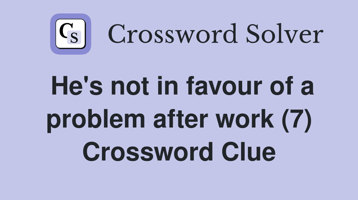 He's not in favour of a problem after work (7) Crossword Clue