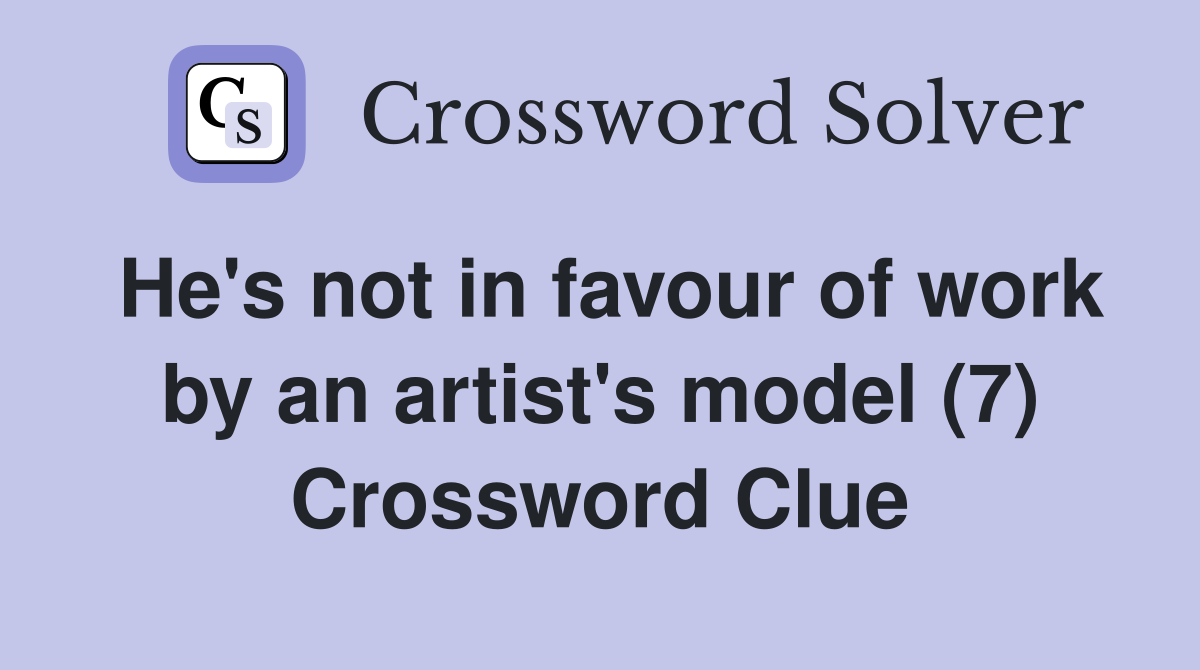 He's not in favour of work by an artist's model (7) Crossword Clue