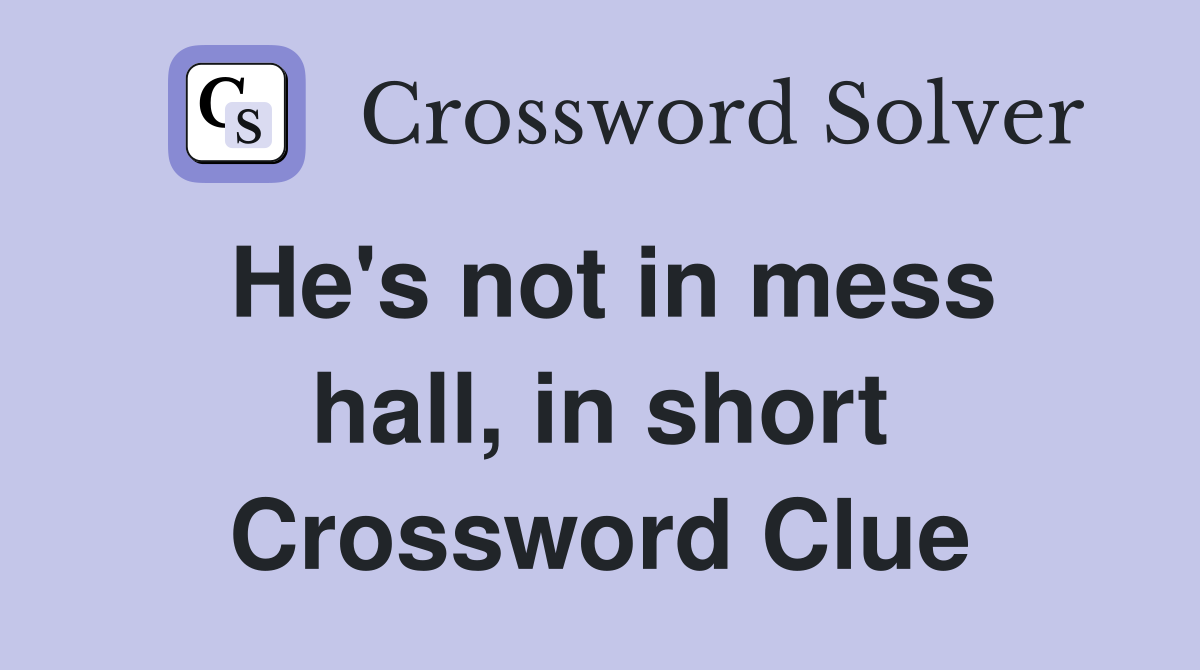He's not in mess hall, in short Crossword Clue