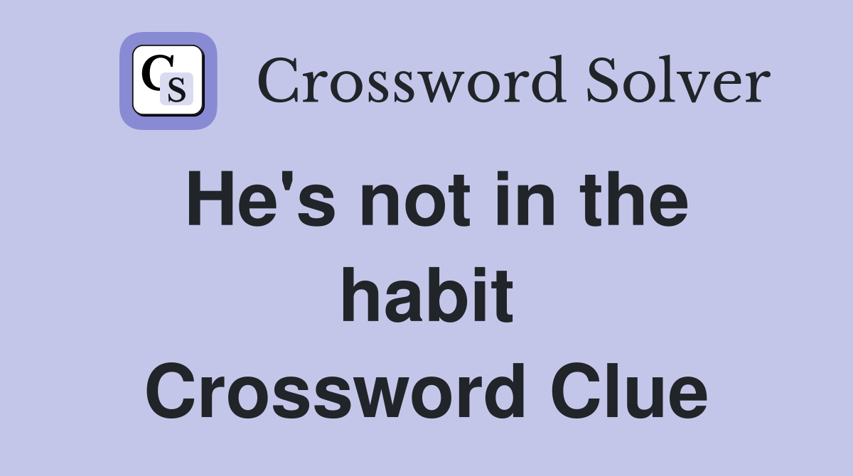 He's not in the habit Crossword Clue
