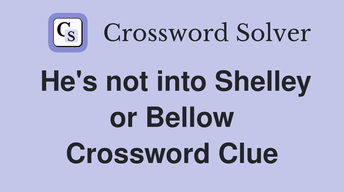 He's not into Shelley or Bellow Crossword Clue