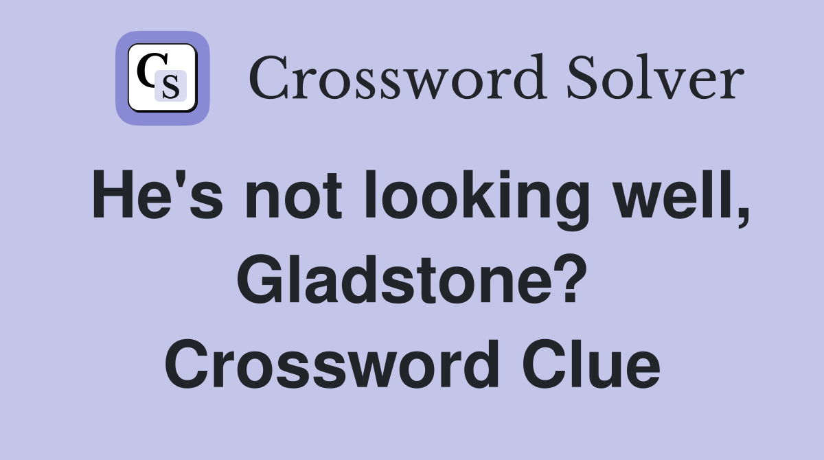 He's not looking well, Gladstone? Crossword Clue