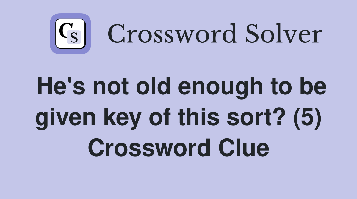 He's not old enough to be given key of this sort? (5) Crossword Clue