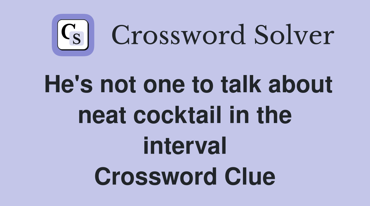 He's not one to talk about neat cocktail in the interval Crossword Clue