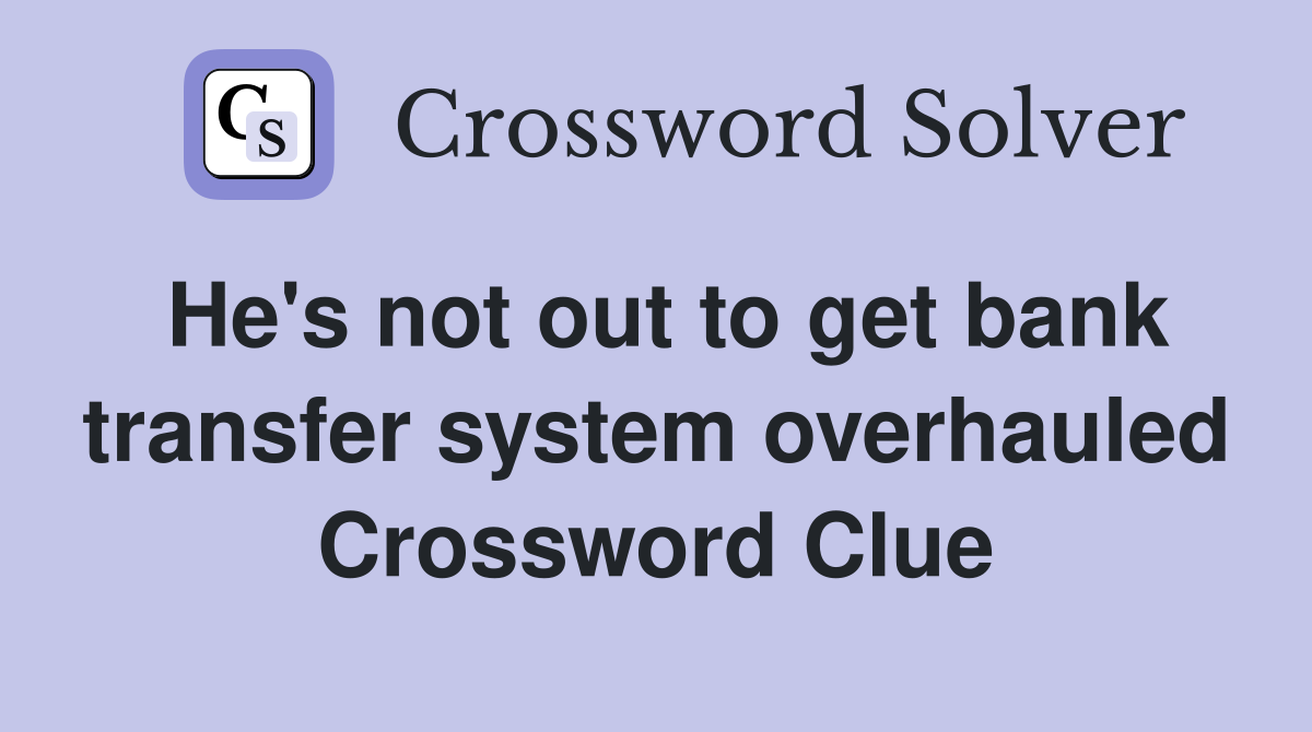 He's not out to get bank transfer system overhauled Crossword Clue