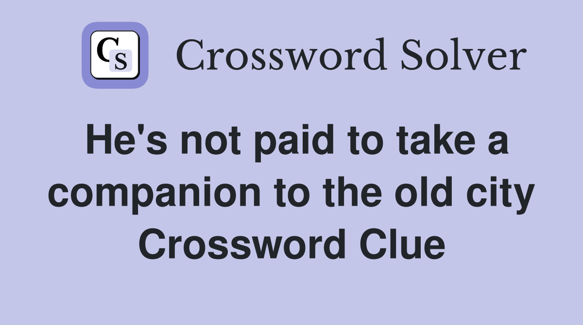 He's not paid to take a companion to the old city Crossword Clue