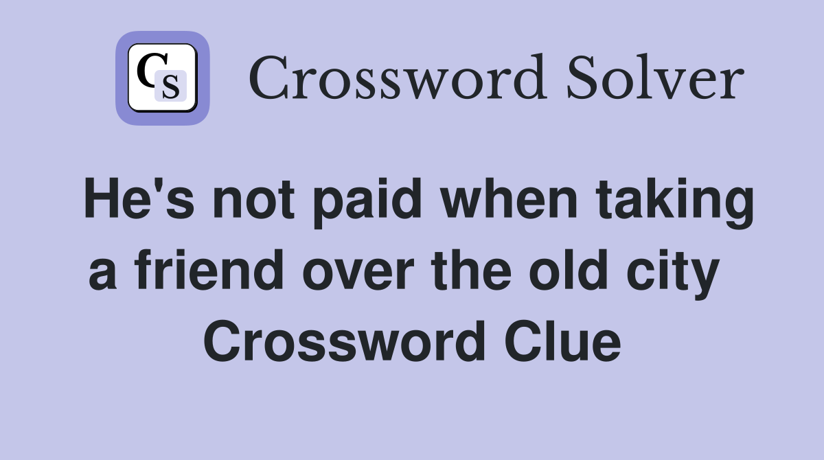 He's not paid when taking a friend over the old city  Crossword Clue