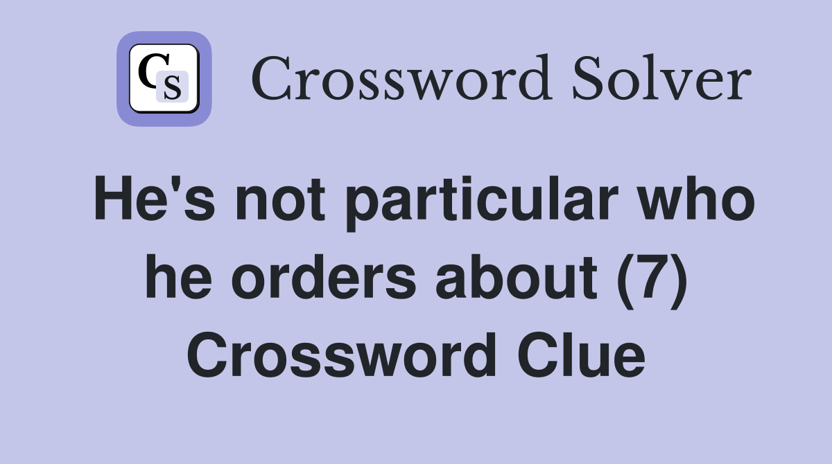 He's not particular who he orders about (7) Crossword Clue