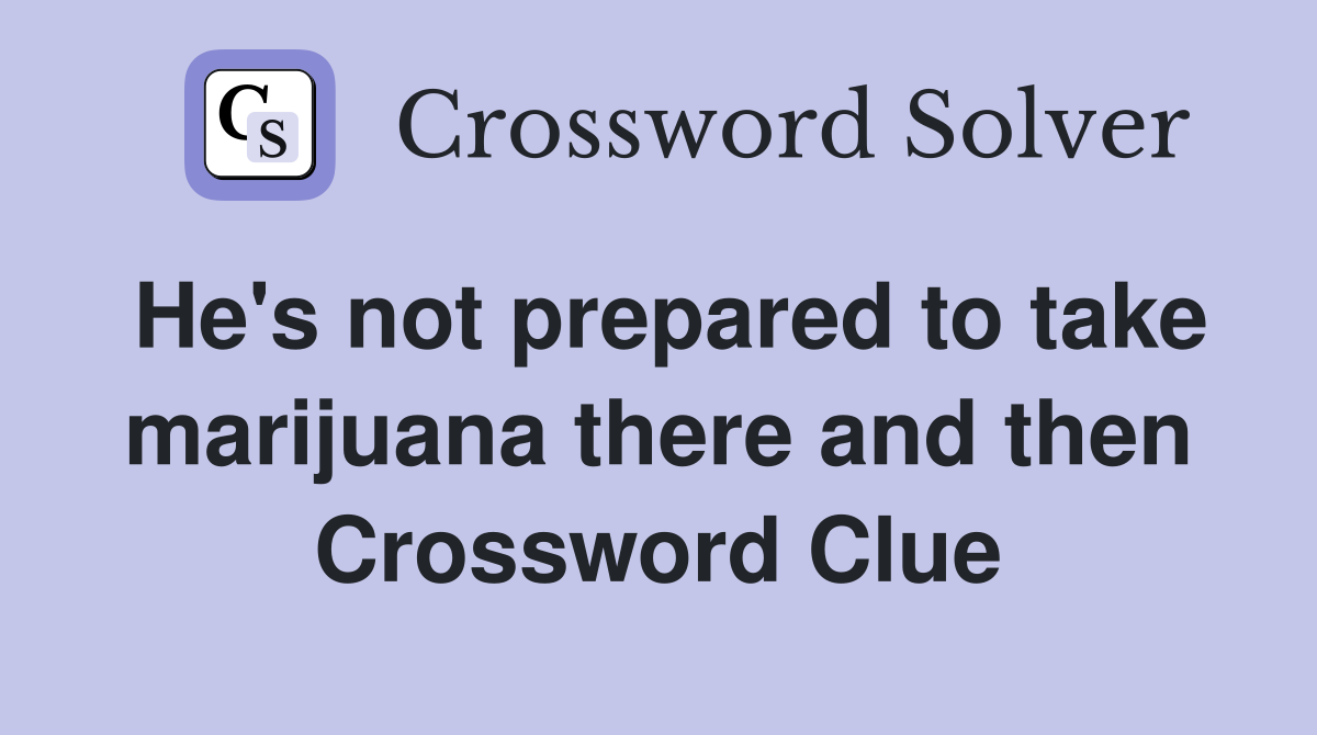 He's not prepared to take marijuana there and then Crossword Clue